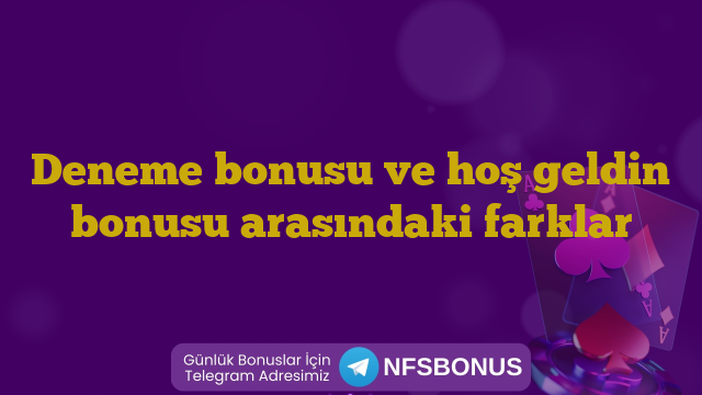 Deneme bonusu ve hoş geldin bonusu arasındaki farklar